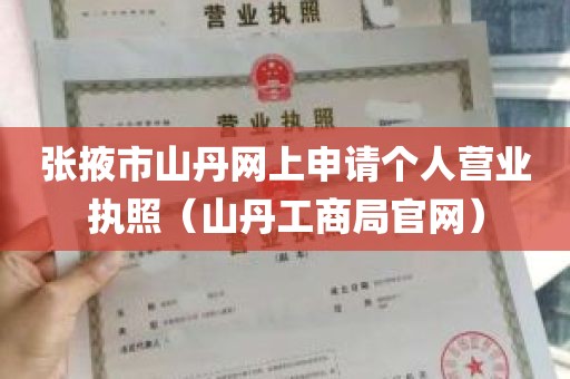 张掖市山丹网上申请个人营业执照（山丹工商局官网）