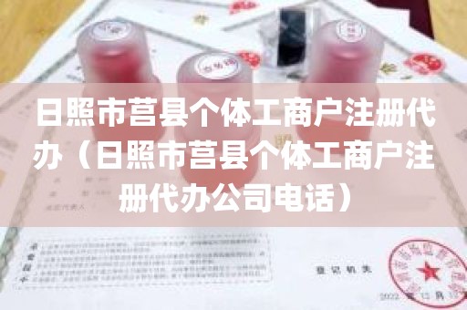 日照市莒县个体工商户注册代办（日照市莒县个体工商户注册代办公司电话）