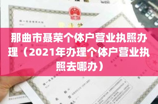 那曲市聂荣个体户营业执照办理（2021年办理个体户营业执照去哪办）