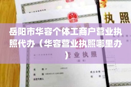 岳阳市华容个体工商户营业执照代办（华容营业执照哪里办）