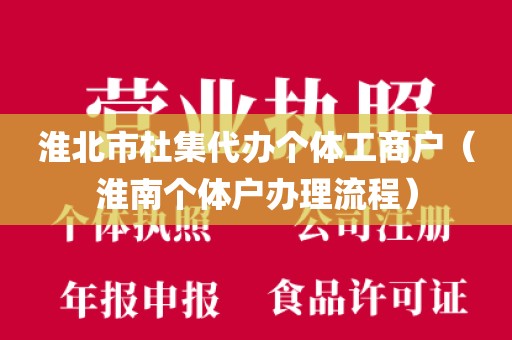 淮北市杜集代办个体工商户（淮南个体户办理流程）