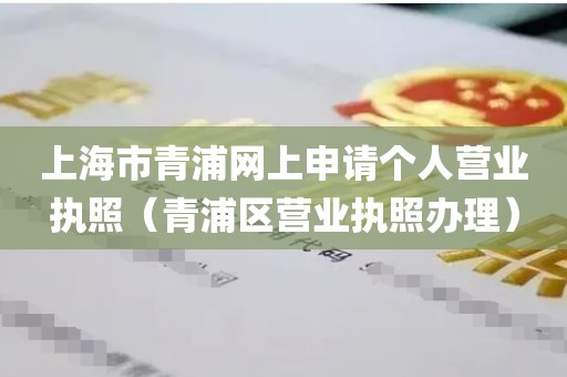 上海市青浦网上申请个人营业执照（青浦区营业执照办理）