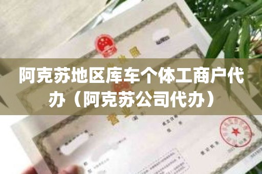阿克苏地区库车个体工商户代办（阿克苏公司代办）