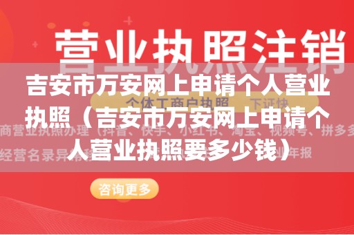 吉安市万安网上申请个人营业执照（吉安市万安网上申请个人营业执照要多少钱）