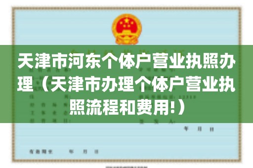 天津市河东个体户营业执照办理（天津市办理个体户营业执照流程和费用!）