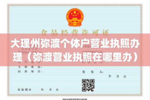 大理州弥渡个体户营业执照办理（弥渡营业执照在哪里办）