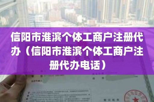 信阳市淮滨个体工商户注册代办（信阳市淮滨个体工商户注册代办电话）