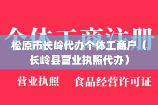 松原市长岭代办个体工商户（长岭县营业执照代办）