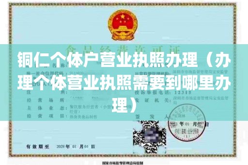 铜仁个体户营业执照办理（办理个体营业执照需要到哪里办理）