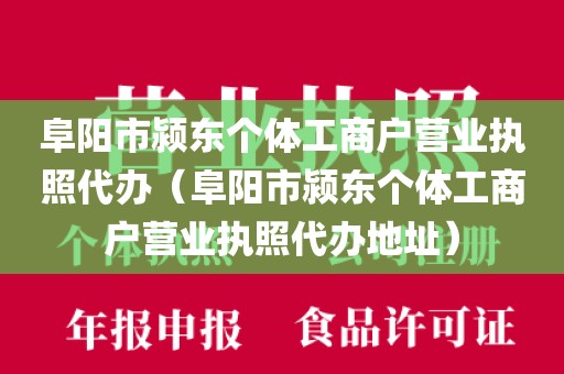 阜阳市颍东个体工商户营业执照代办（阜阳市颍东个体工商户营业执照代办地址）