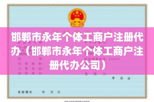 邯郸市永年个体工商户注册代办（邯郸市永年个体工商户注册代办公司）
