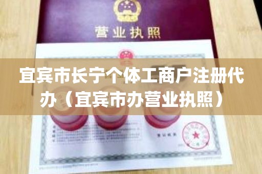 宜宾市长宁个体工商户注册代办（宜宾市办营业执照）