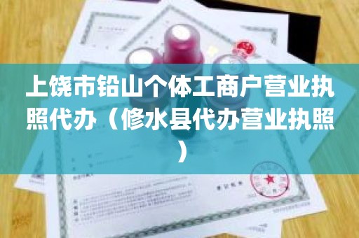 上饶市铅山个体工商户营业执照代办（修水县代办营业执照）