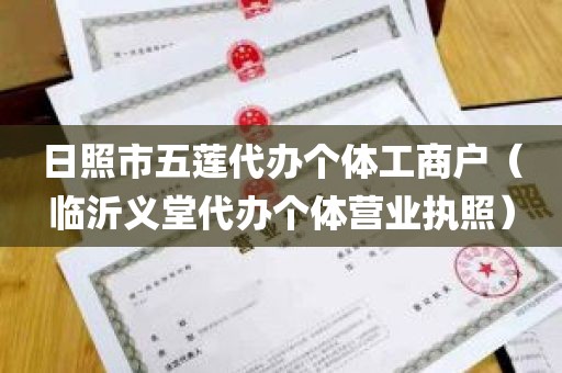日照市五莲代办个体工商户（临沂义堂代办个体营业执照）