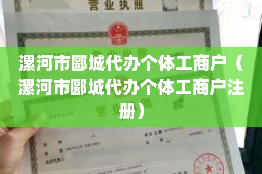 漯河市郾城代办个体工商户（漯河市郾城代办个体工商户注册）