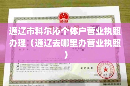 通辽市科尔沁个体户营业执照办理（通辽去哪里办营业执照）