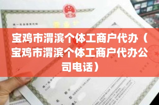宝鸡市渭滨个体工商户代办（宝鸡市渭滨个体工商户代办公司电话）