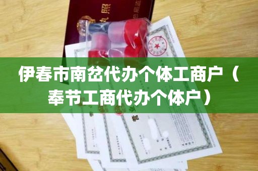 伊春市南岔代办个体工商户（奉节工商代办个体户）