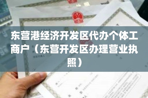 东营港经济开发区代办个体工商户（东营开发区办理营业执照）