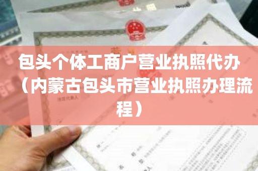 包头个体工商户营业执照代办（内蒙古包头市营业执照办理流程）