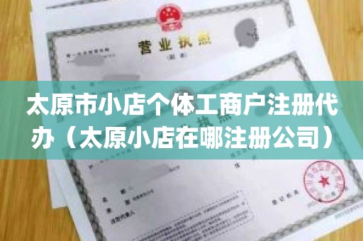 太原市小店个体工商户注册代办（太原小店在哪注册公司）