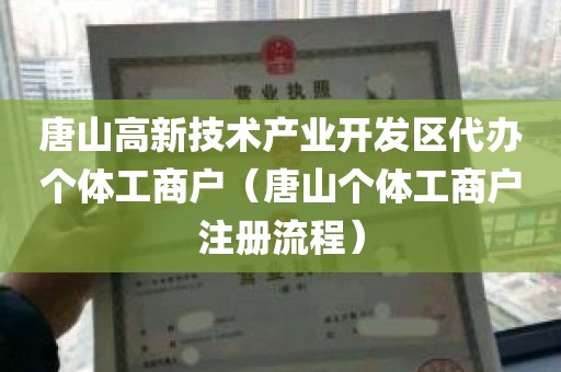 唐山高新技术产业开发区代办个体工商户（唐山个体工商户注册流程）
