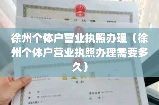 徐州个体户营业执照办理（徐州个体户营业执照办理需要多久）