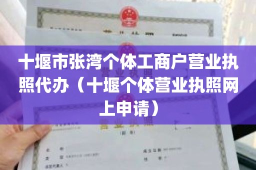 十堰市张湾个体工商户营业执照代办（十堰个体营业执照网上申请）