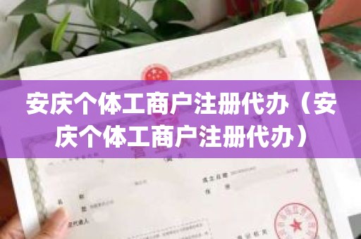 安庆个体工商户注册代办（安庆个体工商户注册代办）