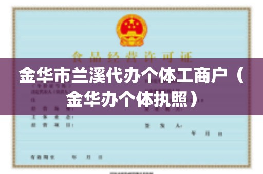 金华市兰溪代办个体工商户（金华办个体执照）