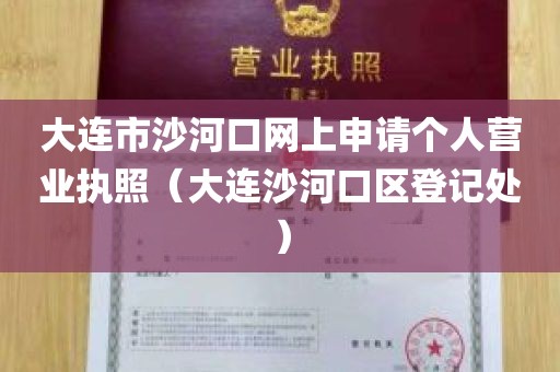大连市沙河口网上申请个人营业执照（大连沙河口区登记处）