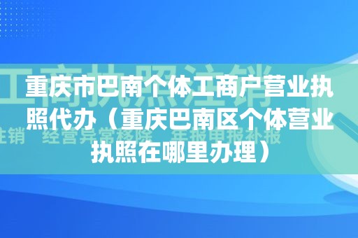 重庆市巴南个体工商户营业执照代办（重庆巴南区个体营业执照在哪里办理）