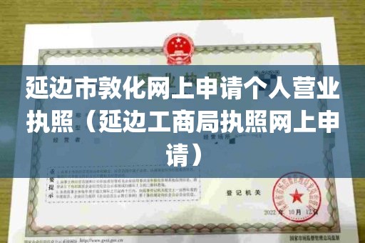 延边市敦化网上申请个人营业执照（延边工商局执照网上申请）