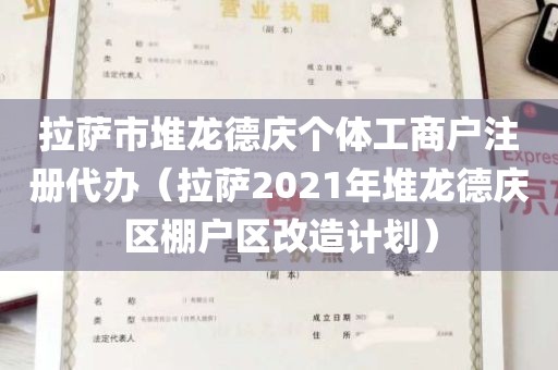拉萨市堆龙德庆个体工商户注册代办（拉萨2021年堆龙德庆区棚户区改造计划）