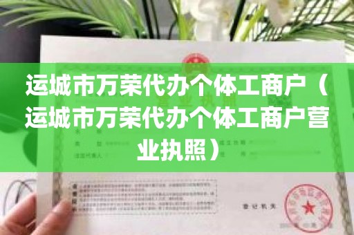 运城市万荣代办个体工商户（运城市万荣代办个体工商户营业执照）