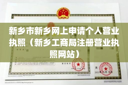 新乡市新乡网上申请个人营业执照（新乡工商局注册营业执照网站）