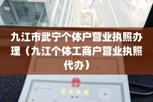 九江市武宁个体户营业执照办理（九江个体工商户营业执照代办）