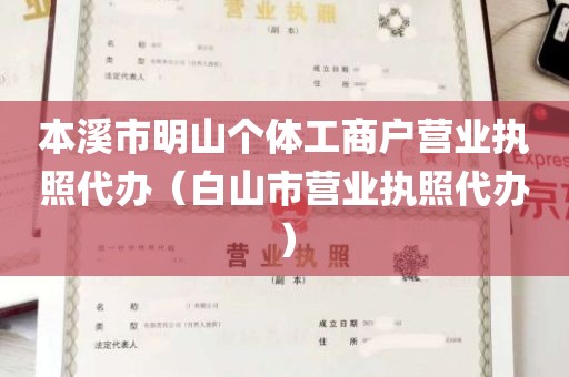 本溪市明山个体工商户营业执照代办（白山市营业执照代办）