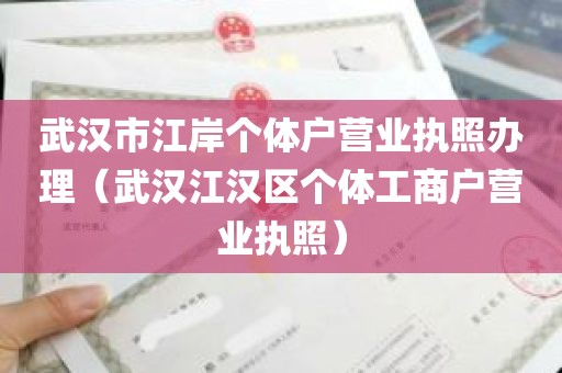武汉市江岸个体户营业执照办理（武汉江汉区个体工商户营业执照）