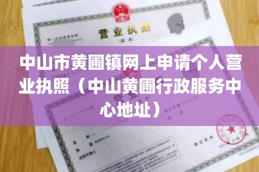 中山市黄圃镇网上申请个人营业执照（中山黄圃行政服务中心地址）