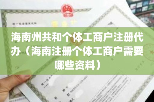 海南州共和个体工商户注册代办（海南注册个体工商户需要哪些资料）