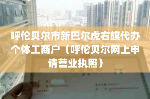 呼伦贝尔市新巴尔虎右旗代办个体工商户（呼伦贝尔网上申请营业执照）