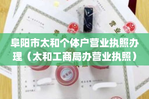 阜阳市太和个体户营业执照办理（太和工商局办营业执照）