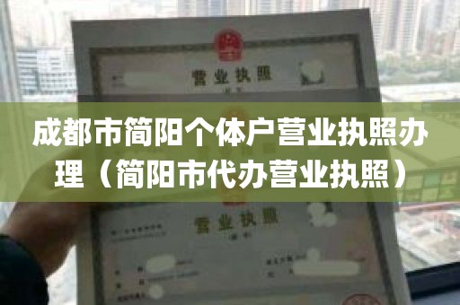 成都市简阳个体户营业执照办理（简阳市代办营业执照）
