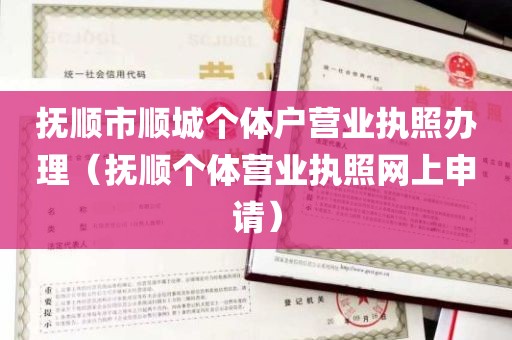 抚顺市顺城个体户营业执照办理（抚顺个体营业执照网上申请）