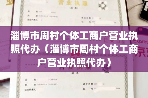淄博市周村个体工商户营业执照代办（淄博市周村个体工商户营业执照代办）