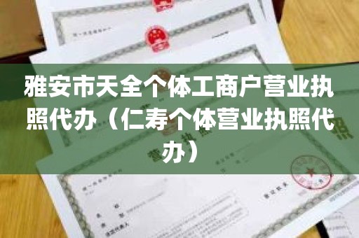 雅安市天全个体工商户营业执照代办（仁寿个体营业执照代办）