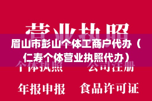 眉山市彭山个体工商户代办（仁寿个体营业执照代办）