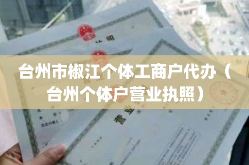 台州市椒江个体工商户代办（台州个体户营业执照）