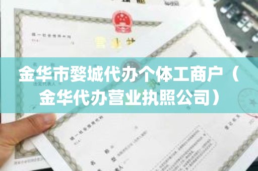 金华市婺城代办个体工商户（金华代办营业执照公司）